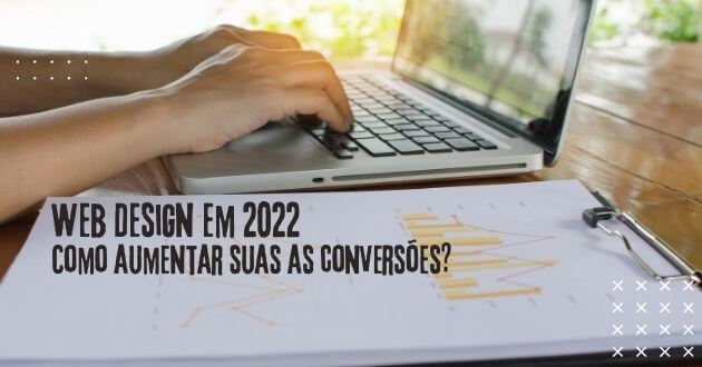 Web Design em 2022: Como aumentar suas as conversões?