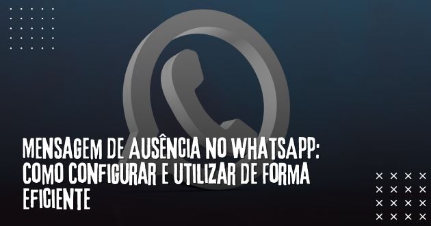 Mensagem de Ausência no WhatsApp: Como Configurar e Utilizar de Forma Eficiente