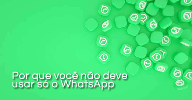Por que você não deve usar só o WhatsApp