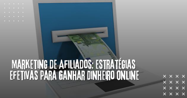 Marketing de Afiliados: Estratégias Efetivas para Ganhar Dinheiro Online